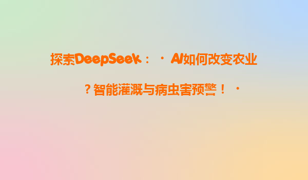探索DeepSeek：‌AI如何改变农业？智能灌溉与病虫害预警！‌