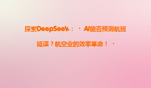探索DeepSeek：‌AI能否预测航班延误？航空业的效率革命！‌