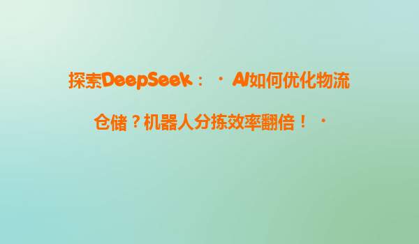 探索DeepSeek：‌AI如何优化物流仓储？机器人分拣效率翻倍！‌