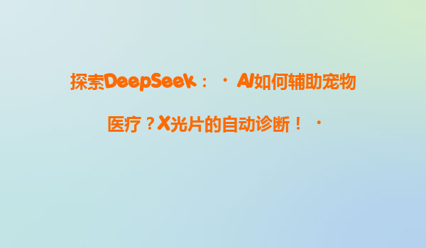 探索DeepSeek：‌AI如何辅助宠物医疗？X光片的自动诊断！‌