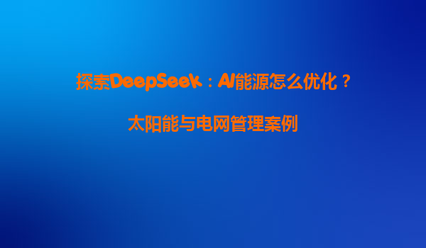 探索DeepSeek：AI能源怎么优化？太阳能与电网管理案例