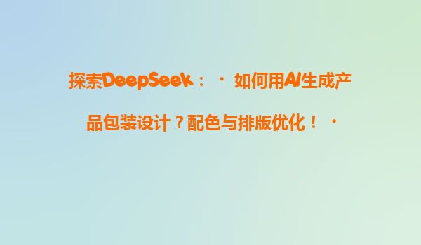 探索DeepSeek：‌如何用AI生成产品包装设计？配色与排版优化！‌