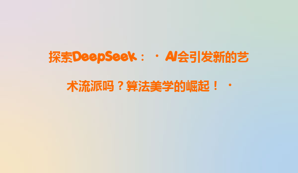 探索DeepSeek：‌AI会引发新的艺术流派吗？算法美学的崛起！‌