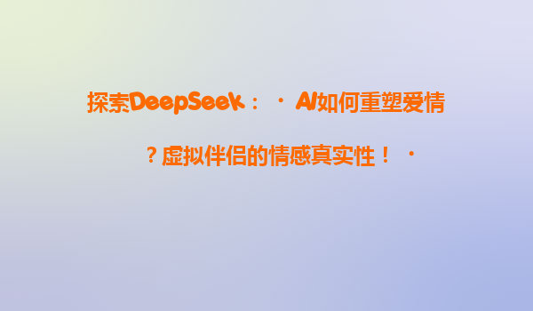 探索DeepSeek：‌AI如何重塑爱情？虚拟伴侣的情感真实性！‌