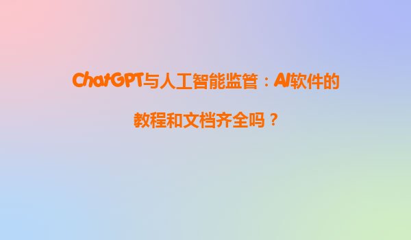 ChatGPT与人工智能监管：AI软件的教程和文档齐全吗？