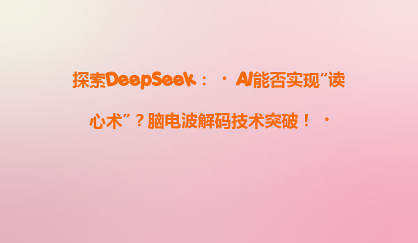 探索DeepSeek：‌AI能否实现“读心术”？脑电波解码技术突破！‌