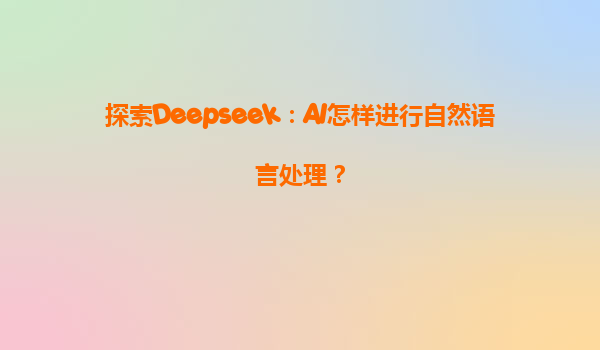 探索Deepseek：AI怎样进行自然语言处理？