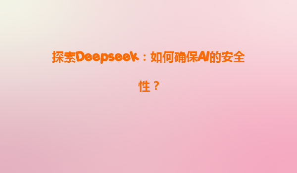 探索Deepseek：如何确保AI的安全性？