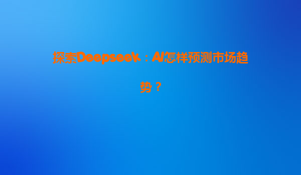 探索Deepseek：AI怎样预测市场趋势？