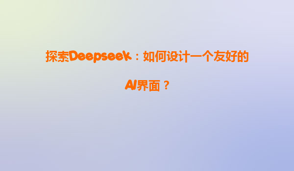 探索Deepseek：如何设计一个友好的AI界面？