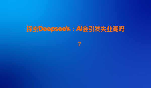 探索Deepseek：AI会引发失业潮吗？