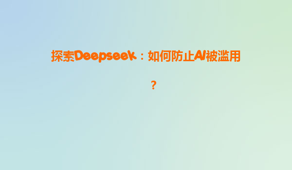 探索Deepseek：如何防止AI被滥用？