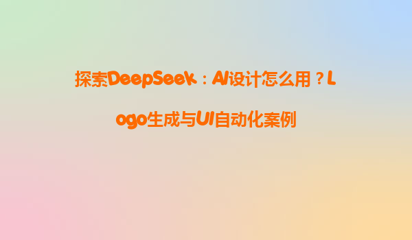 探索DeepSeek：AI设计怎么用？Logo生成与UI自动化案例