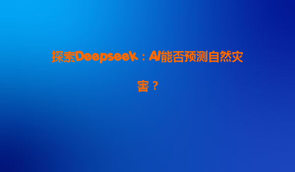 探索Deepseek：AI能否预测自然灾害？