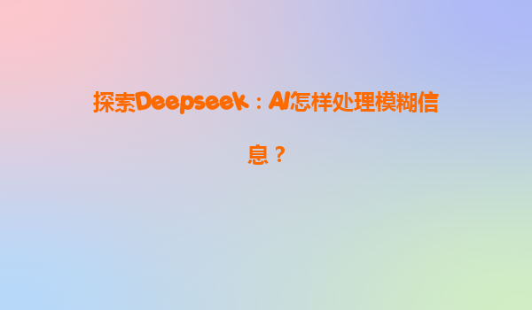 探索Deepseek：AI怎样处理模糊信息？