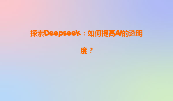 探索Deepseek：如何提高AI的透明度？