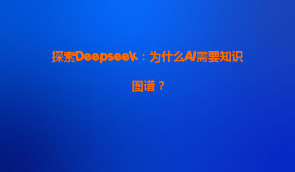 探索Deepseek：为什么AI需要知识图谱？