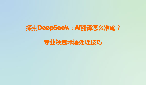 探索DeepSeek：AI翻译怎么准确？专业领域术语处理技巧