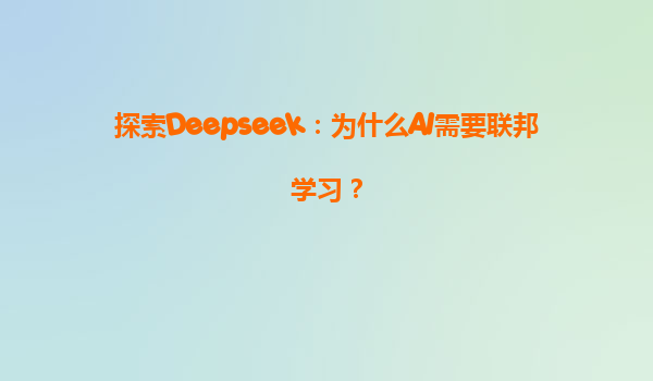 探索Deepseek：为什么AI需要联邦学习？