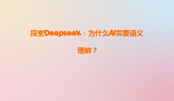 探索Deepseek：为什么AI需要语义理解？