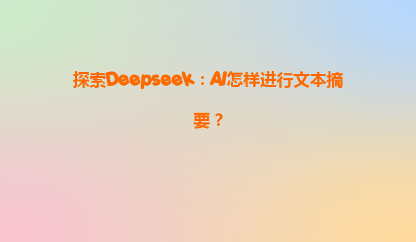 探索Deepseek：AI怎样进行文本摘要？