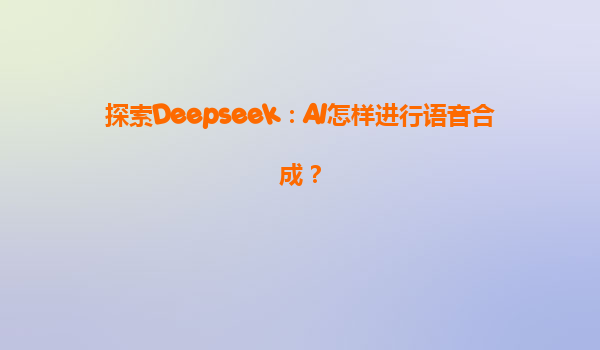 探索Deepseek：AI怎样进行语音合成？