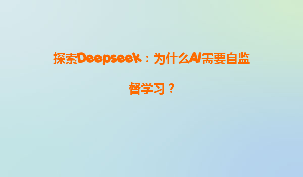 探索Deepseek：为什么AI需要自监督学习？