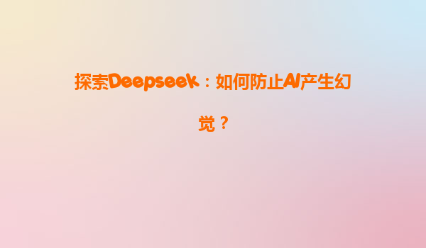 探索Deepseek：如何防止AI产生幻觉？