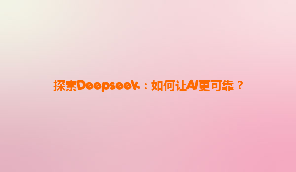 探索Deepseek：如何让AI更可靠？
