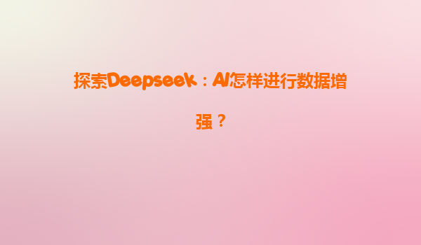 探索Deepseek：AI怎样进行数据增强？