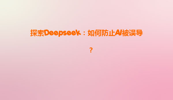 探索Deepseek：如何防止AI被误导？