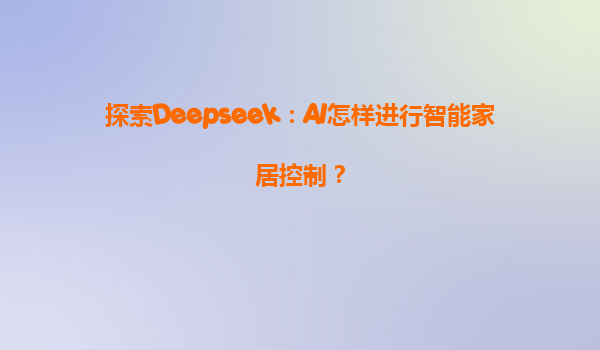 探索Deepseek：AI怎样进行智能家居控制？