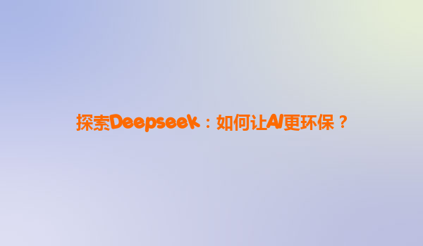 探索Deepseek：如何让AI更环保？