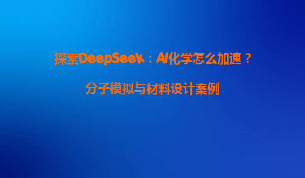 探索DeepSeek：AI化学怎么加速？分子模拟与材料设计案例