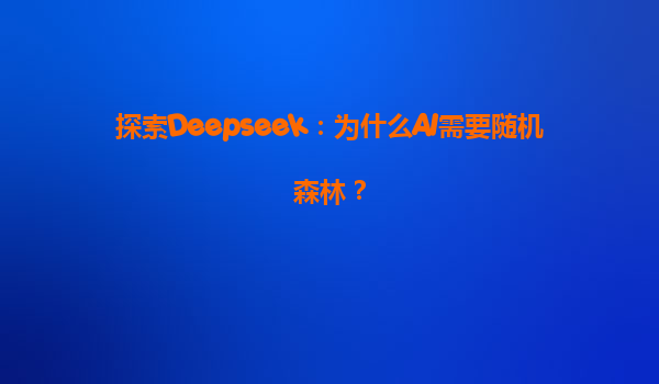 探索Deepseek：为什么AI需要随机森林？