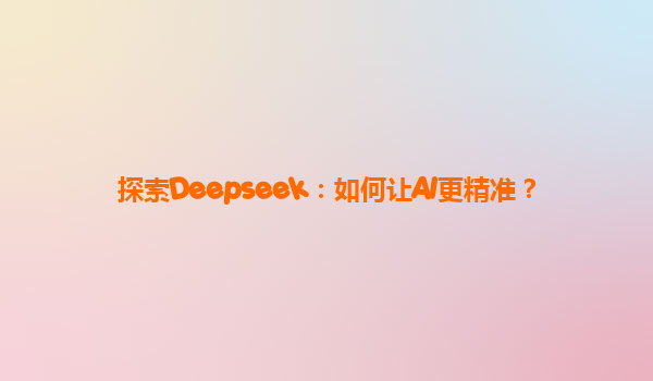 探索Deepseek：如何让AI更精准？