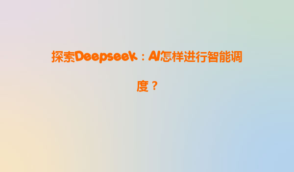 探索Deepseek：AI怎样进行智能调度？