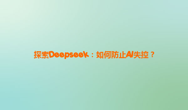 探索Deepseek：如何防止AI失控？