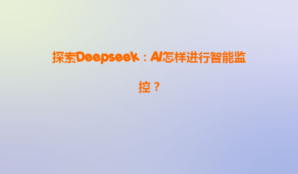 探索Deepseek：AI怎样进行智能监控？