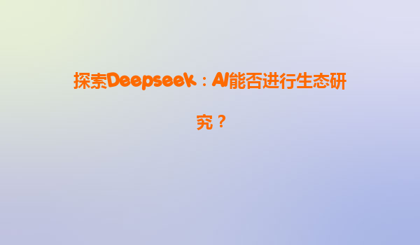 探索Deepseek：AI能否进行生态研究？