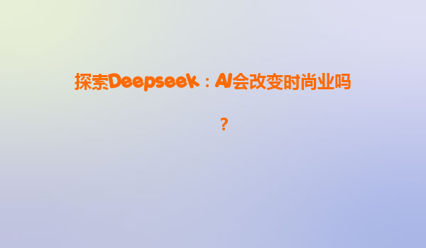 探索Deepseek：AI会改变时尚业吗？