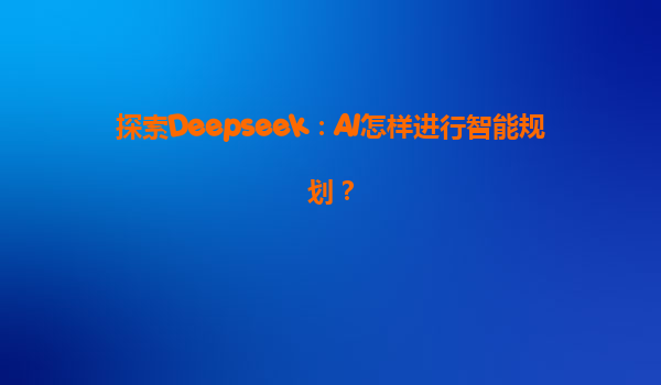 探索Deepseek：AI怎样进行智能规划？