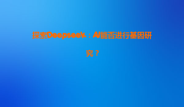 探索Deepseek：AI能否进行基因研究？