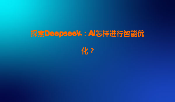 探索Deepseek：AI怎样进行智能优化？