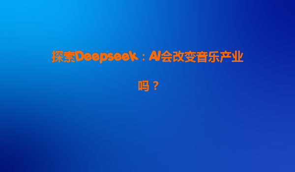 探索Deepseek：AI会改变音乐产业吗？