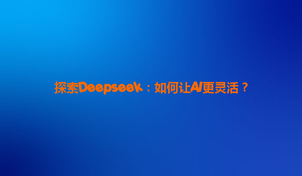 探索Deepseek：如何让AI更灵活？