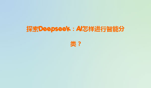 探索Deepseek：AI怎样进行智能分类？
