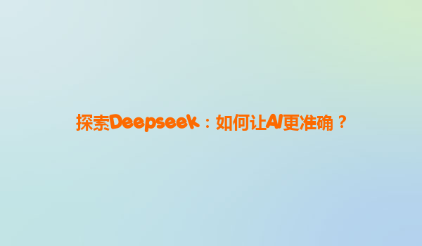探索Deepseek：如何让AI更准确？
