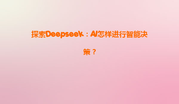 探索Deepseek：AI怎样进行智能决策？