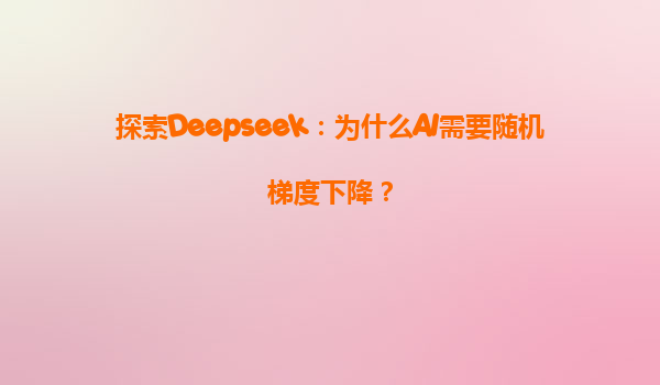 探索Deepseek：为什么AI需要随机梯度下降？